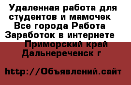 Удаленная работа для студентов и мамочек - Все города Работа » Заработок в интернете   . Приморский край,Дальнереченск г.